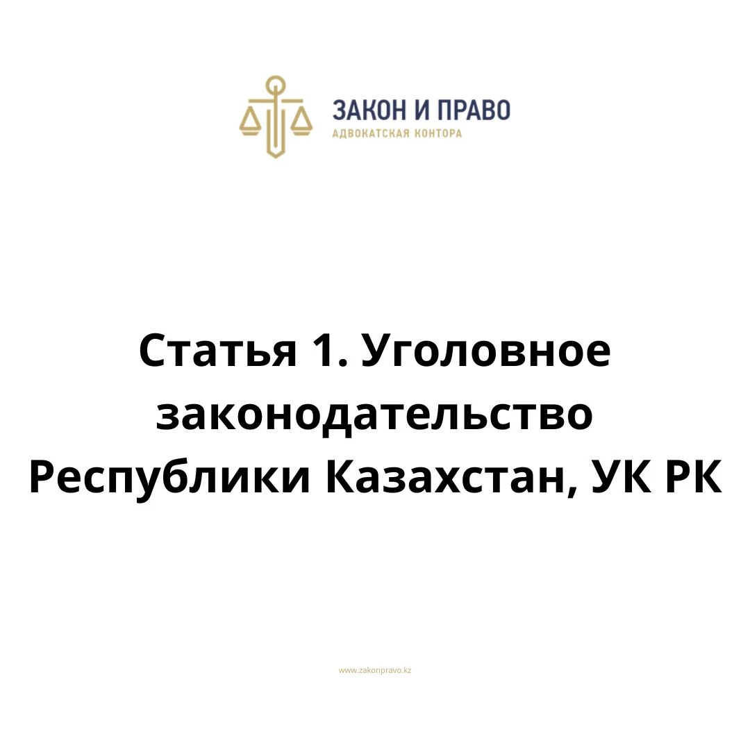 Статья 1. Уголовное законодательство Республики Казахстан, УК РК, Уголовного кодекса Республики Казахстан