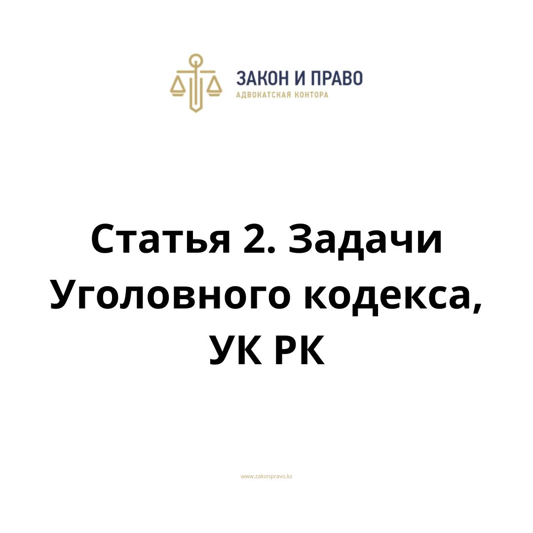 Статья 2. Задачи Уголовного кодекса, УК РК, Уголовного кодекса Республики Казахстан