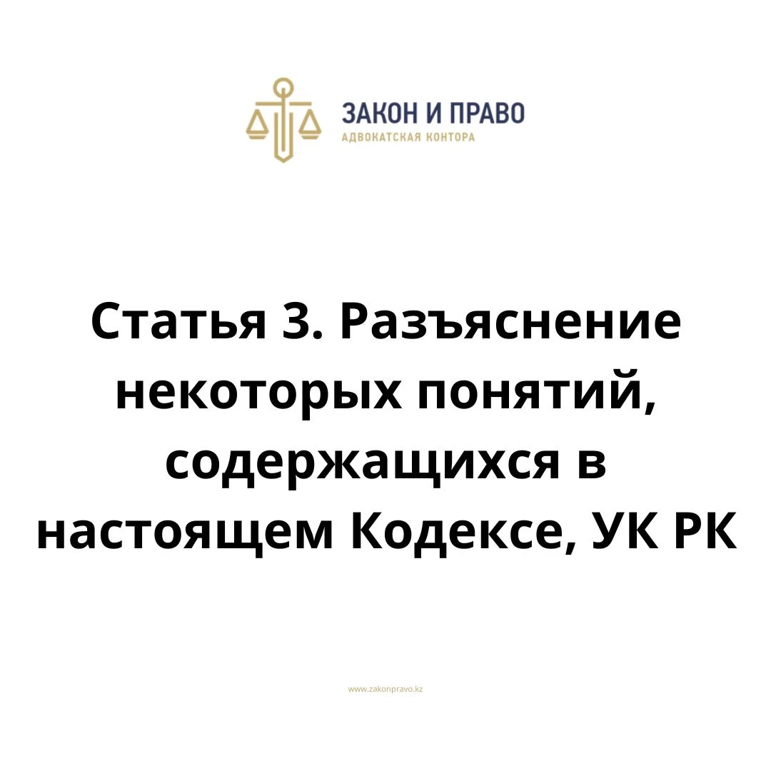 Статья 3. Разъяснение некоторых понятий, содержащихся в настоящем Кодексе, УК РК, Уголовного кодекса Республики Казахстан