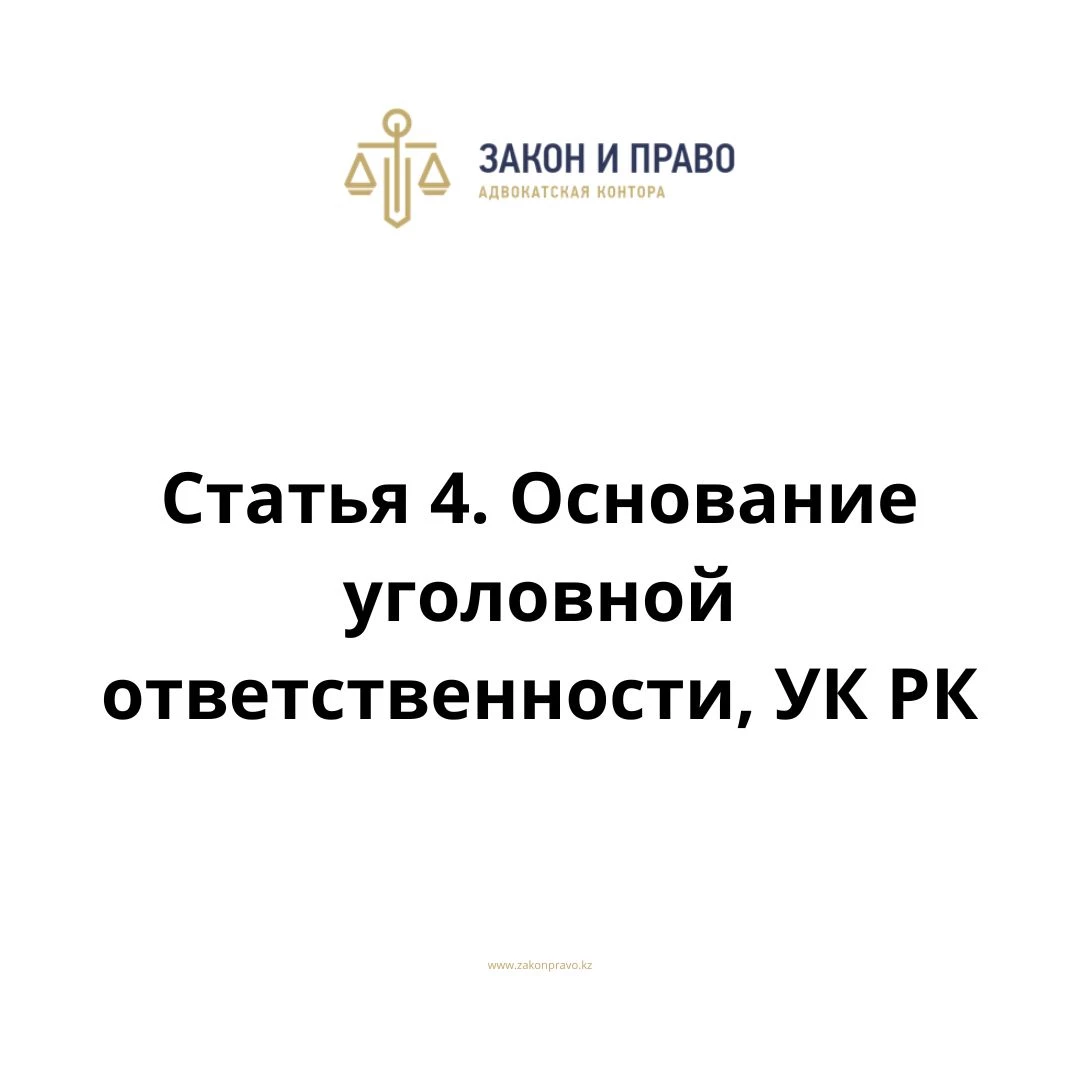 Статья 4. Основание уголовной ответственности, УК РК, Уголовного кодекса Республики Казахстан
