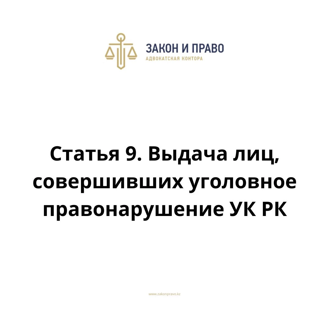 Статья 9. Выдача лиц, совершивших уголовное правонарушение  УК РК, Уголовного кодекса Республики Казахстан
