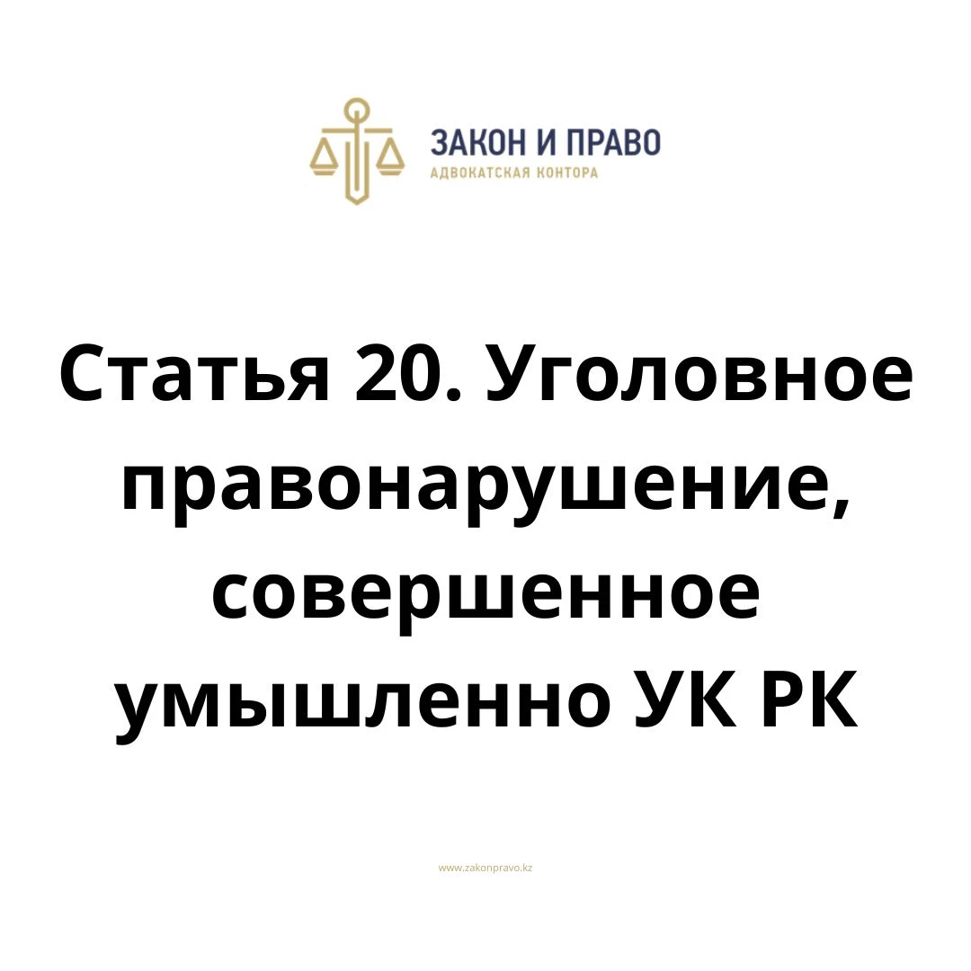 Статья 20. Уголовное правонарушение, совершенное умышленно  УК РК, Уголовного кодекса Республики Казахстан