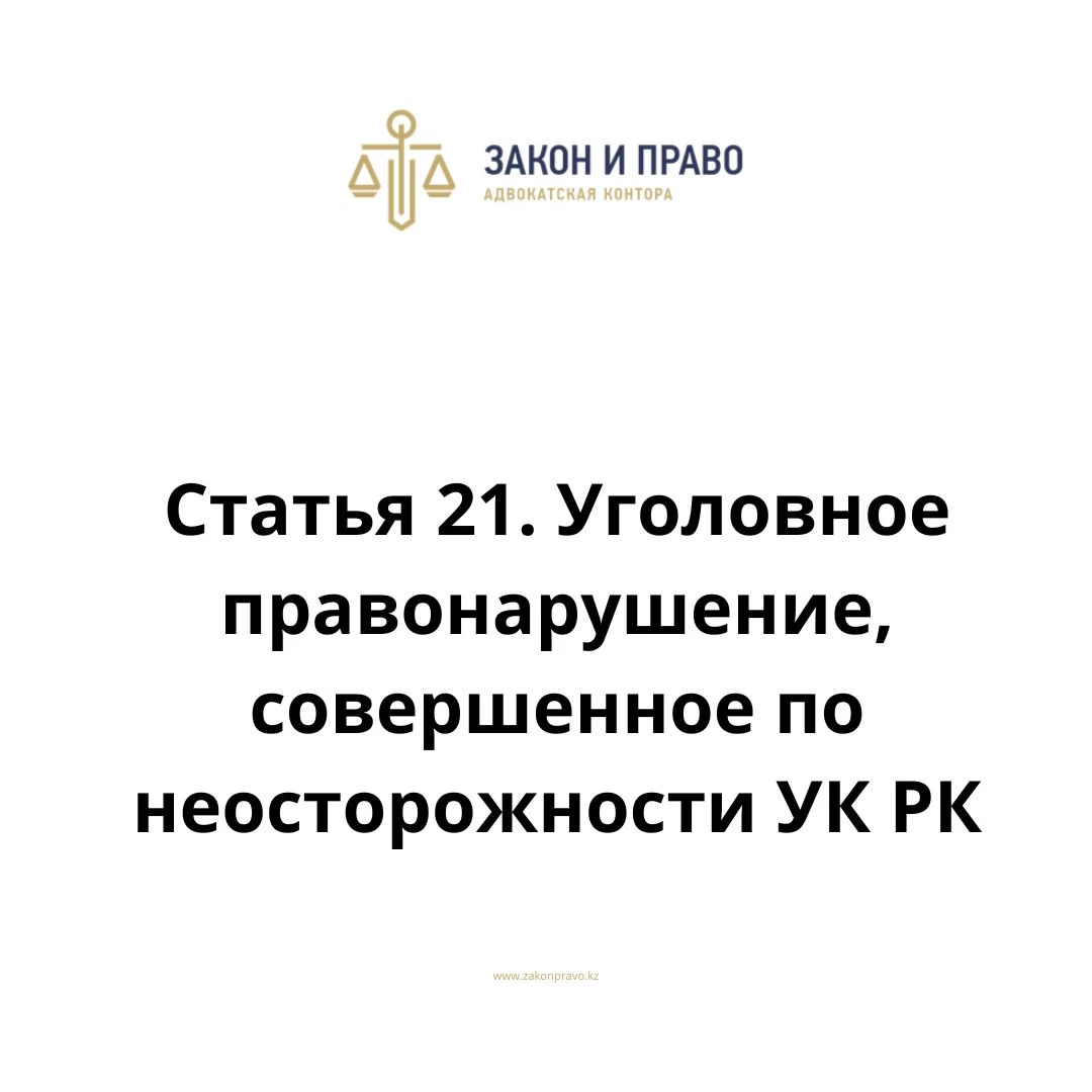 Статья 21. Уголовное правонарушение, совершенное по неосторожности  УК РК, Уголовного кодекса Республики Казахстан