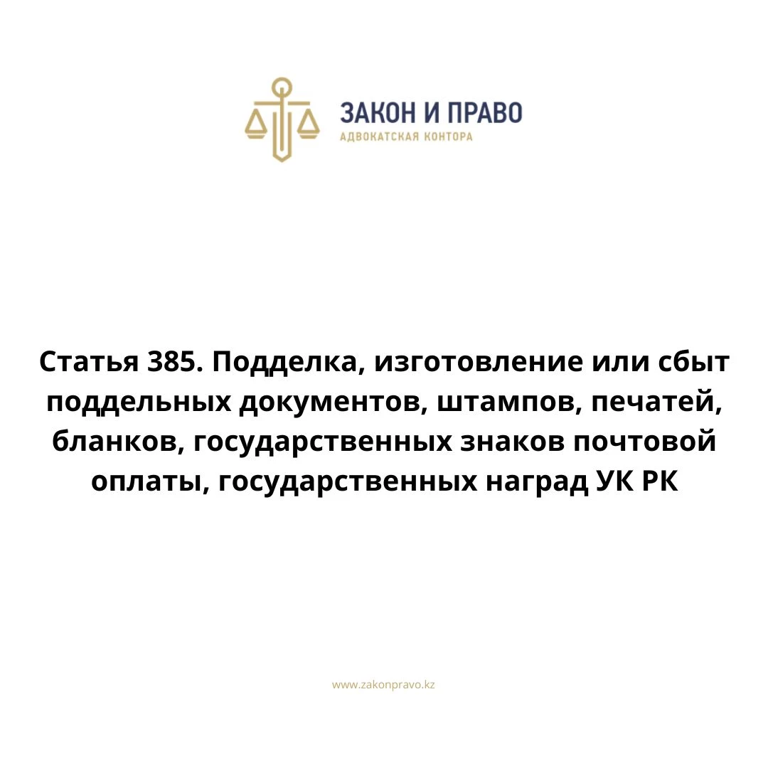 Статья 385. Подделка, изготовление или сбыт поддельных документов, штампов,  печатей, бланков, государственных знаков почтовой оплаты, государственных  наград УК РК, Уголовного кодекса Республики Казахстан