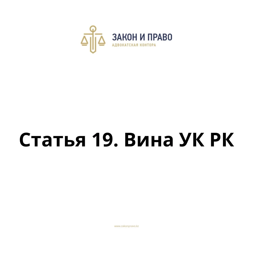 Статья 19. Вина  УК РК, Уголовного кодекса Республики Казахстан