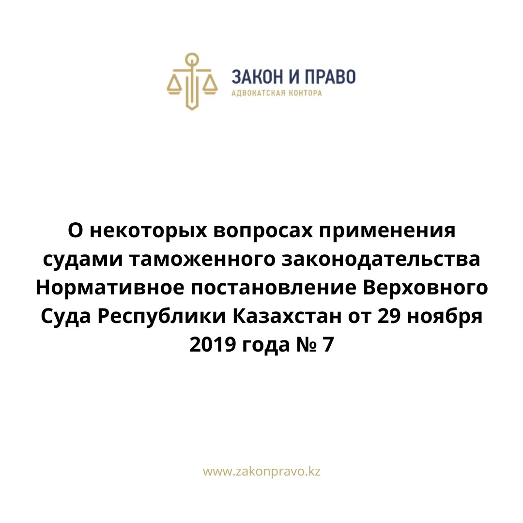 О некоторых вопросах применения судами таможенного законодательства  Нормативное постановление Верховного Суда Республики Казахстан от 29 ноября 2019 года № 7.
