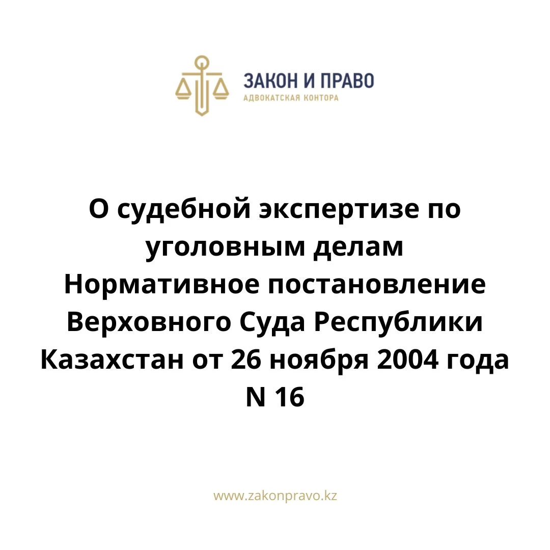 О судебной экспертизе по уголовным делам  Нормативное постановление Верховного Суда Республики Казахстан от 26 ноября 2004 года N 16.