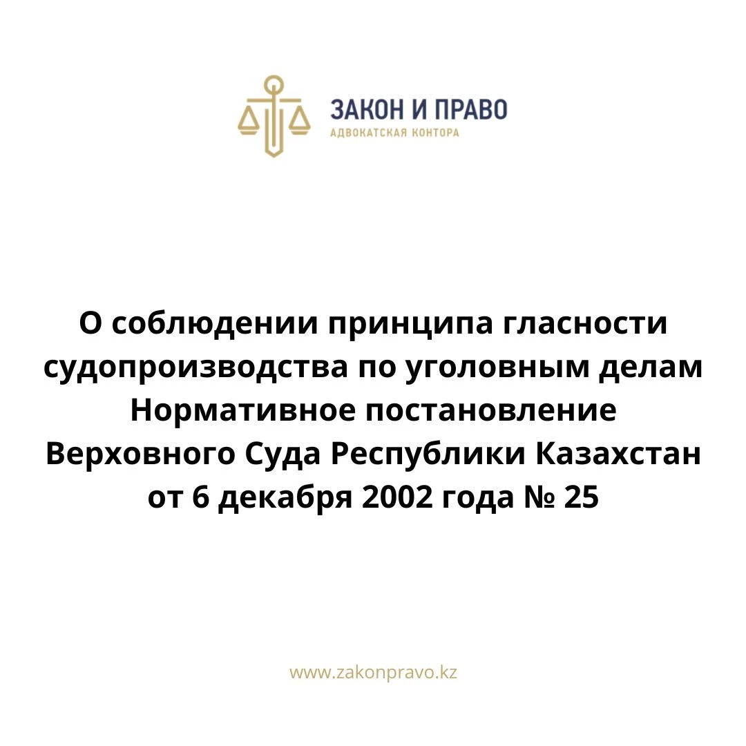 О соблюдении принципа гласности судопроизводства по уголовным делам  Нормативное постановление Верховного Суда Республики Казахстан от 6 декабря 2002 года № 25.