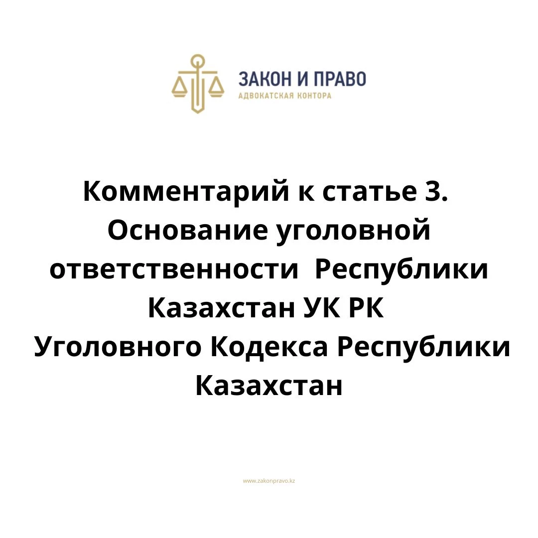 Комментарий к статье 3. Основание уголовной ответственности УК РК Уголовного Кодекса Республики Казахстан