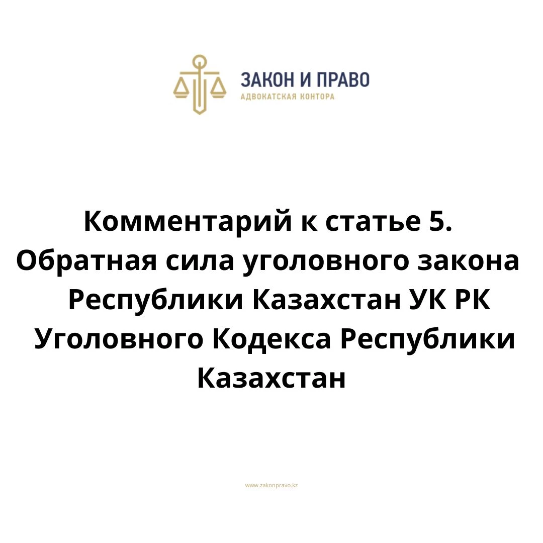 Комментарий к статье 5. Обратная сила уголовного закона УК РК Уголовного  Кодекса Республики Казахстан