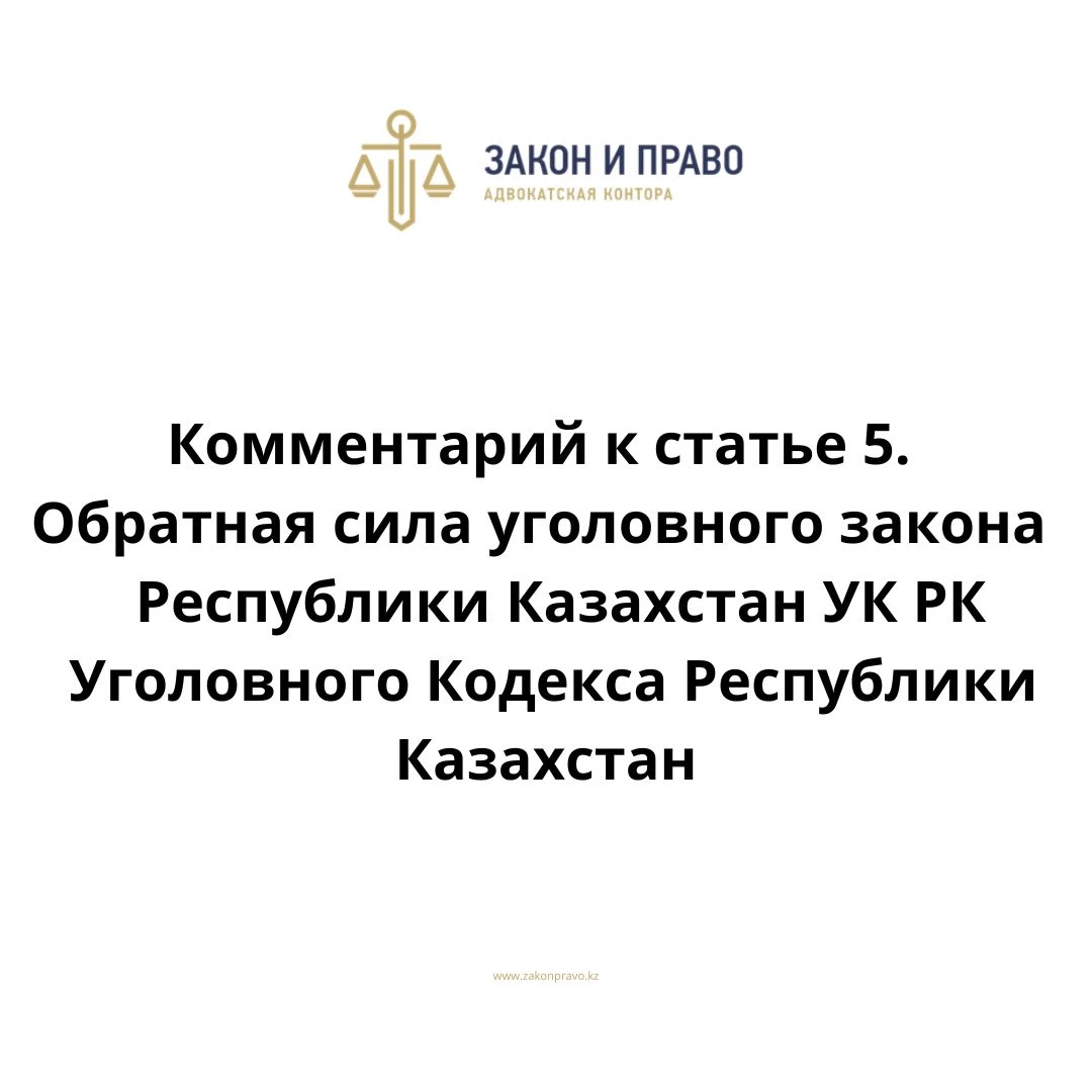 Комментарий к статье 5. Обратная сила уголовного закона УК РК Уголовного Кодекса Республики Казахстан
