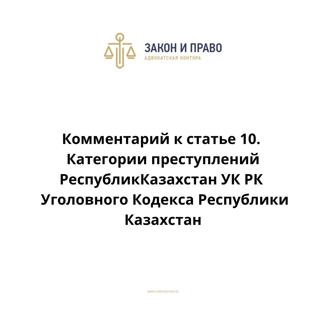 Комментарий к статье 10. Категории преступлений УК РК Уголовного Кодекса  Республики Казахстан