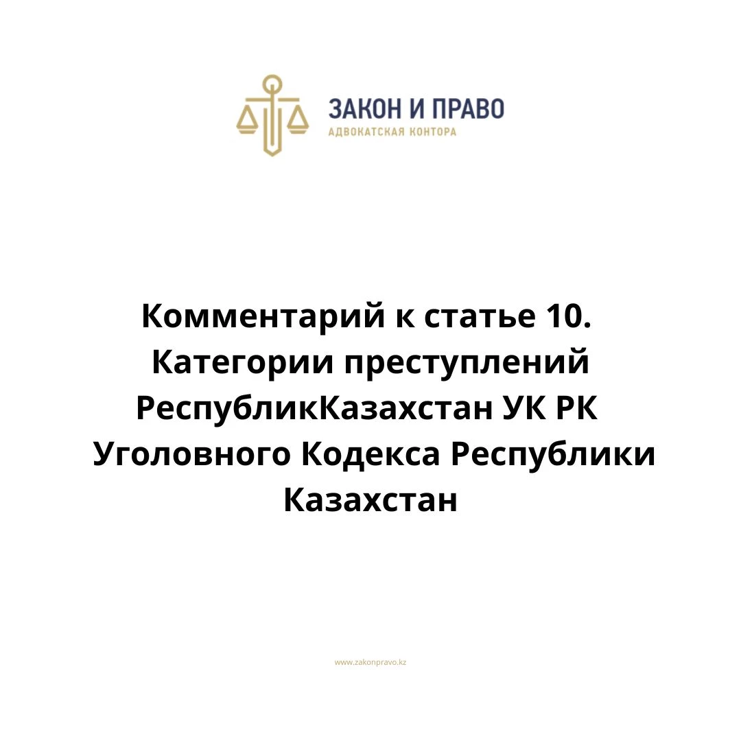 Комментарий к статье 10. Категории преступлений УК РК Уголовного Кодекса Республики Казахстан