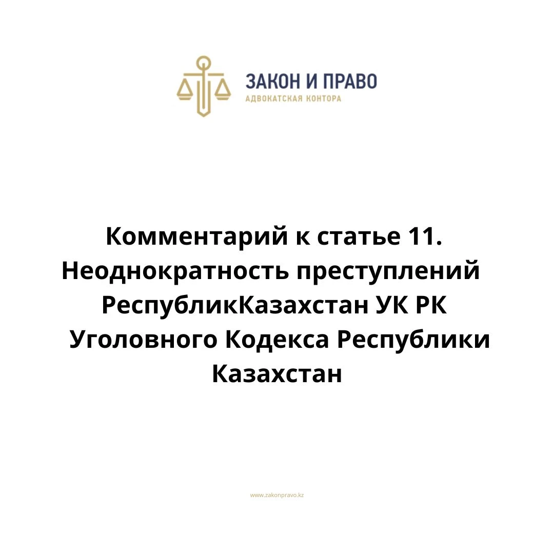 Комментарий к статье 11. Неоднократность преступлений УК РК Уголовного Кодекса Республики Казахстан