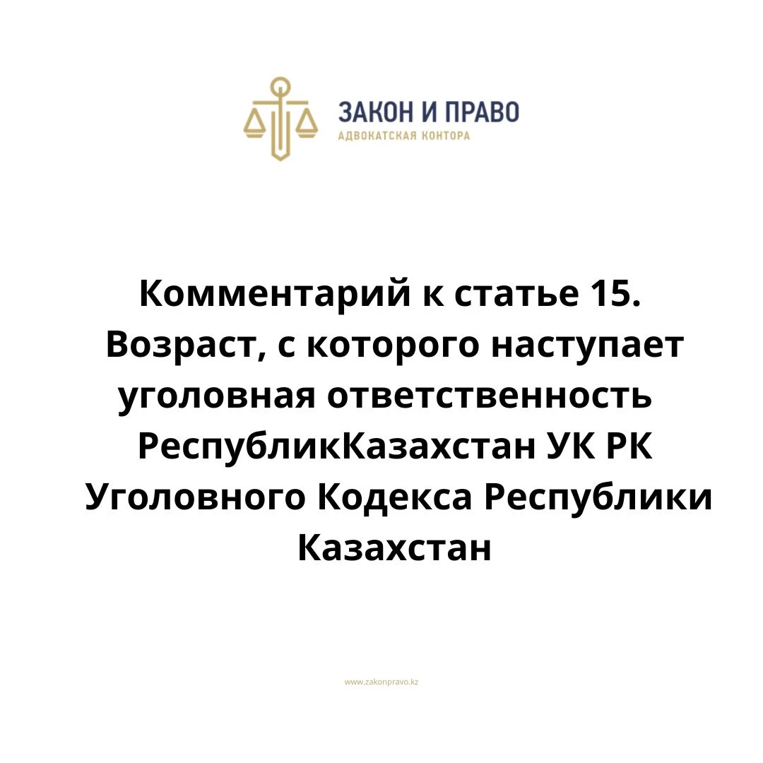Комментарий к статье 15. Возраст, с которого наступает уголовная ответственность УК РК Уголовного Кодекса Республики Казахстан
