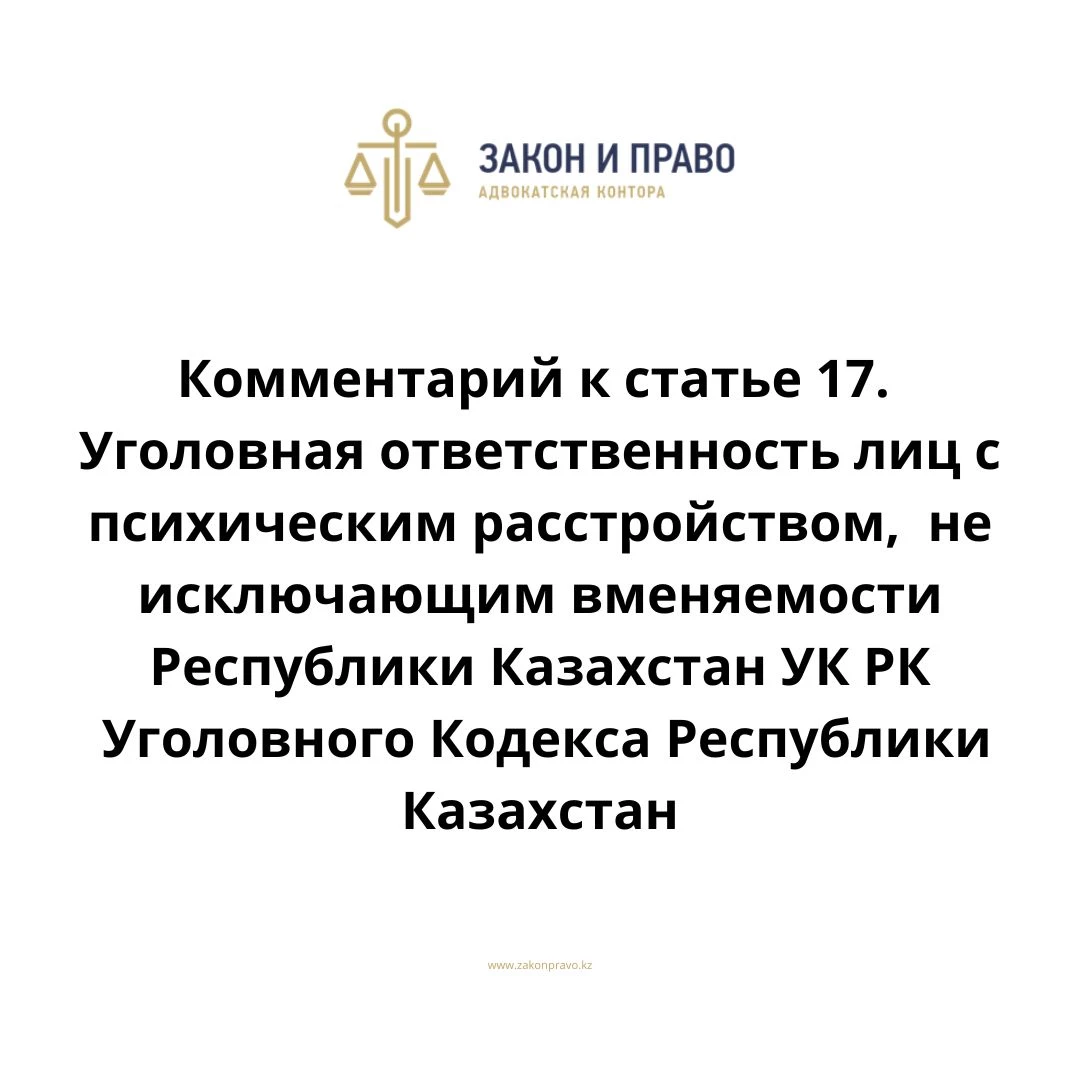 Комментарий к статье 17. Уголовная ответственность лиц с психическим расстройством, не исключающим вменяемости УК РК Уголовного Кодекса Республики Казахстан
