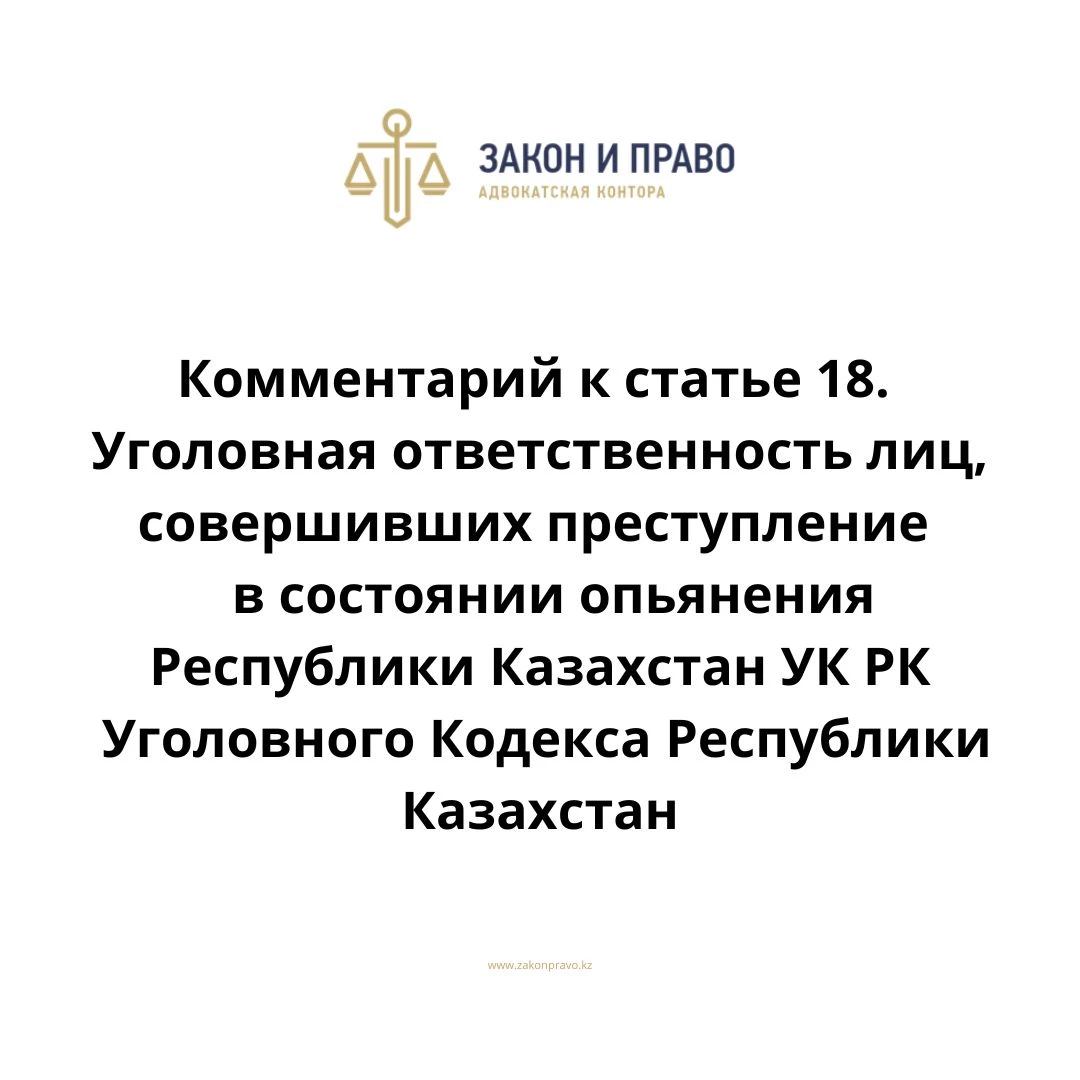 Комментарий к статье 18. Уголовная ответственность лиц, совершивших преступление в состоянии опьянения УК РК Уголовного Кодекса Республики Казахстан
