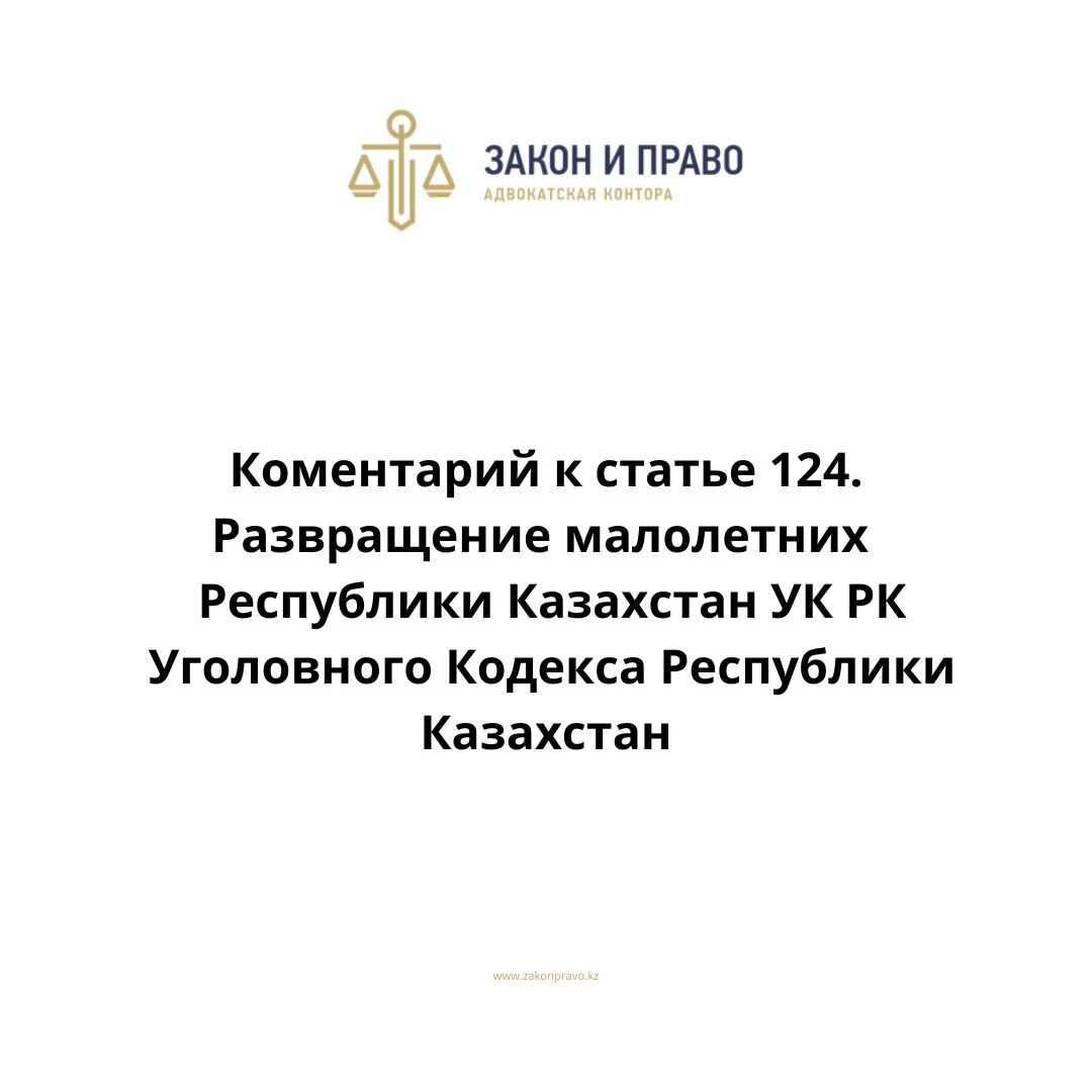 Комментарий к статье 124. Развращение малолетних УК РК Уголовного Кодекса Республики Казахстан