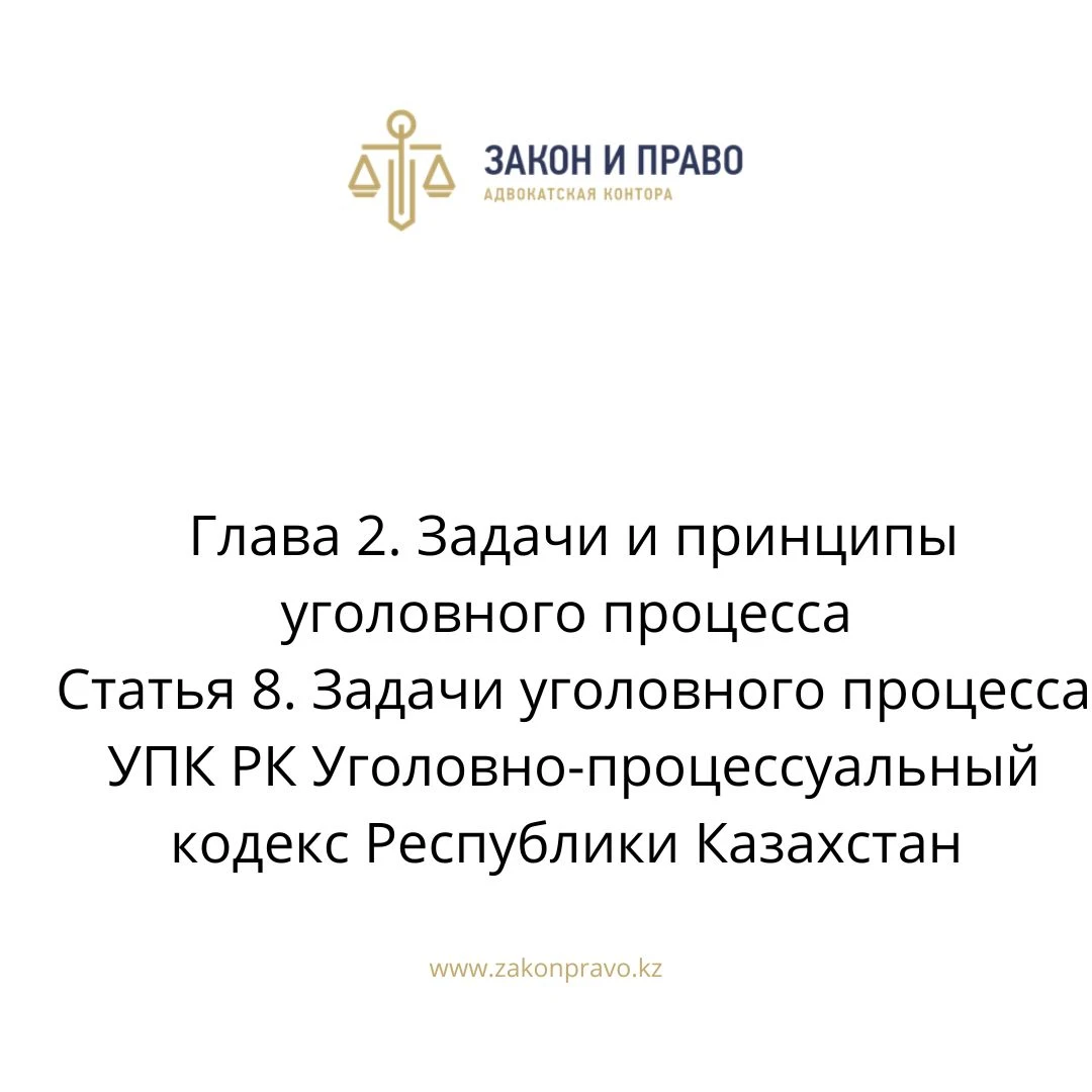 Глава 2. Задачи и принципы уголовного процесса Статья 8. Задачи уголовного процесса УПК РК Уголовно-процессуальный кодекс Республики Казахстан