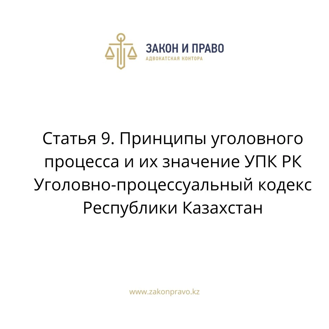 Статья 9. Принципы уголовного процесса и их значение УПК РК Уголовно-процессуальный кодекс Республики Казахстан