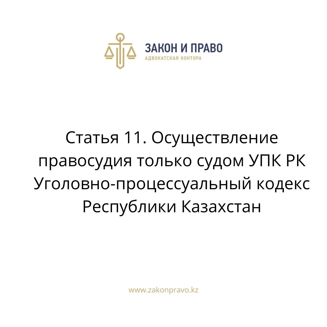Статья 11. Осуществление правосудия только судом УПК РК Уголовно-процессуальный кодекс Республики Казахстан