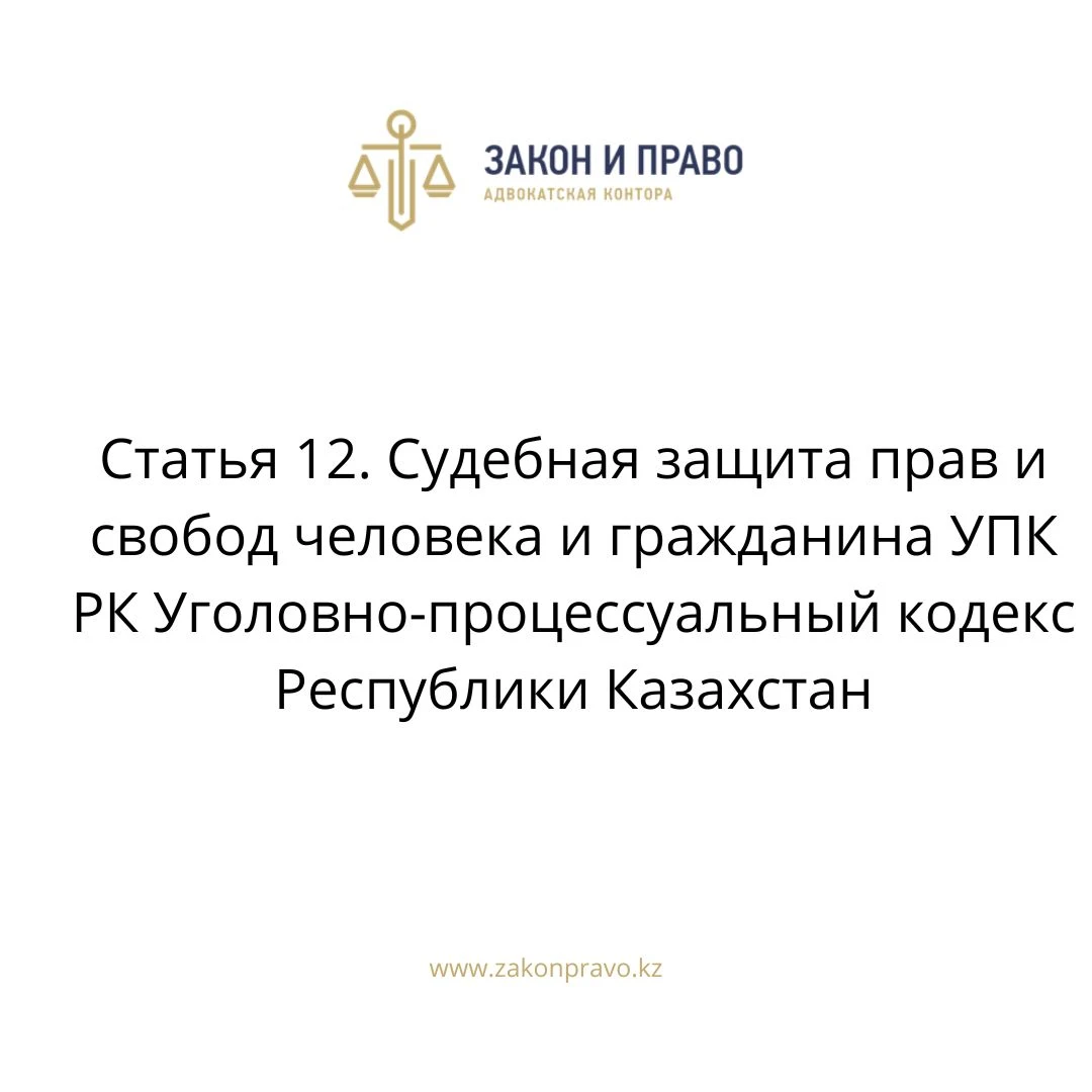 Статья 12. Судебная защита прав и свобод человека и гражданина УПК РК Уголовно-процессуальный кодекс Республики Казахстан