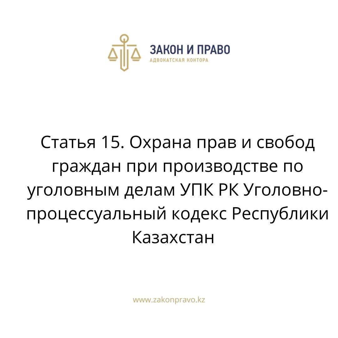 Статья 15. Охрана прав и свобод граждан при производстве по уголовным делам УПК РК Уголовно-процессуальный кодекс Республики Казахстан