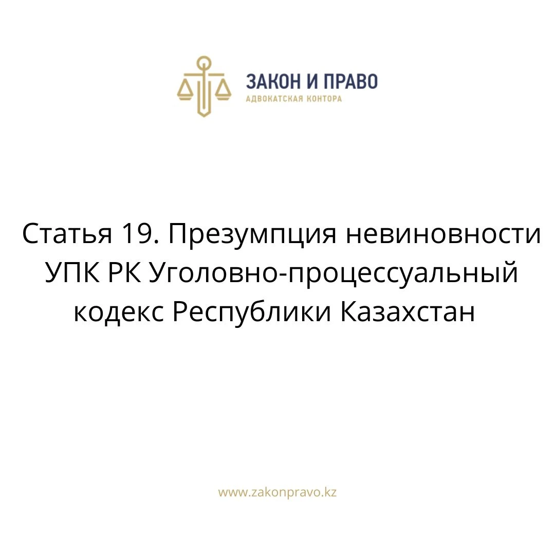 Статья 19. Презумпция невиновности УПК РК Уголовно-процессуальный кодекс Республики Казахстан