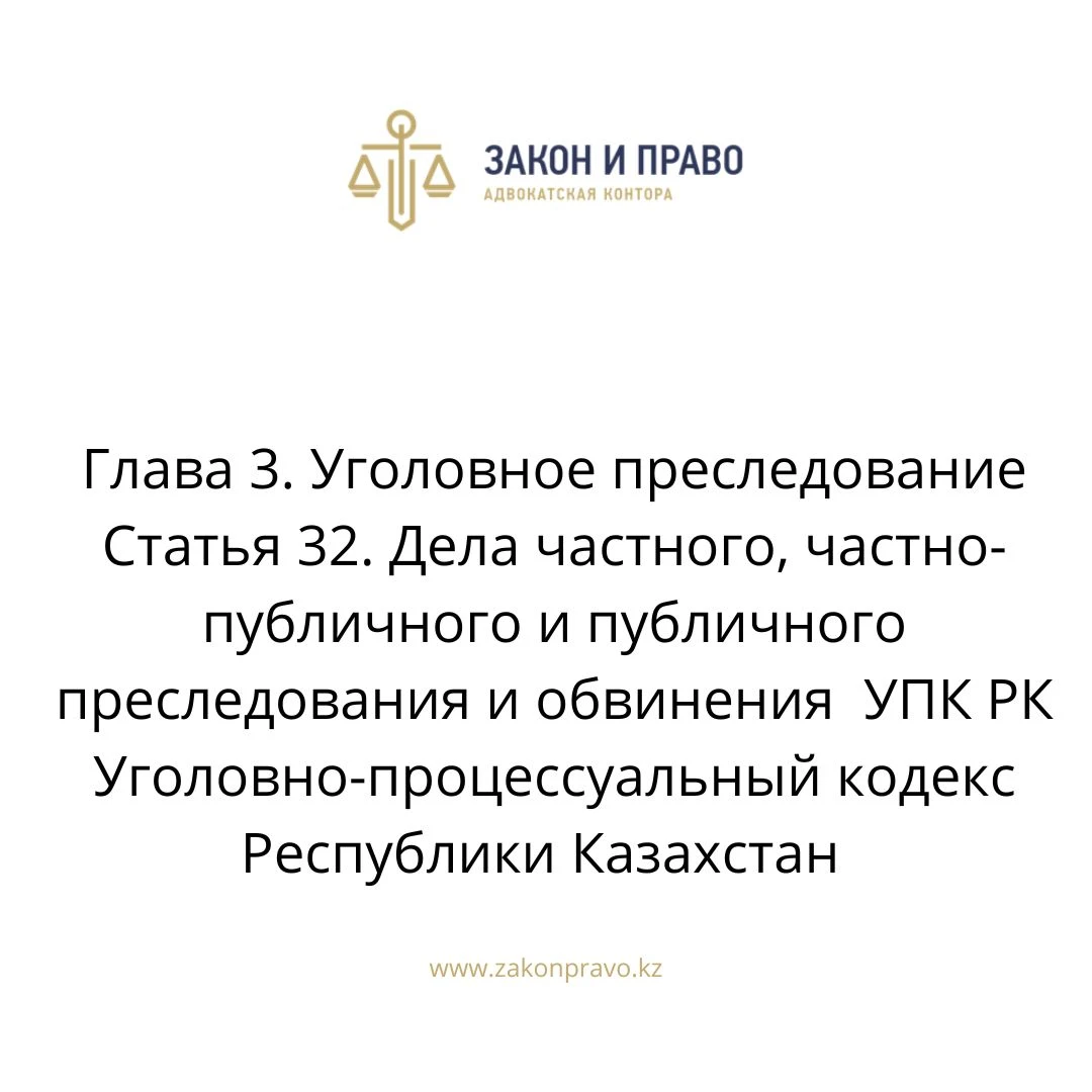 Глава 3. Уголовное преследование Статья 32. Дела частного, частно-публичного и публичного преследования и обвинения  УПК РК Уголовно-процессуальный кодекс Республики Казахстан
