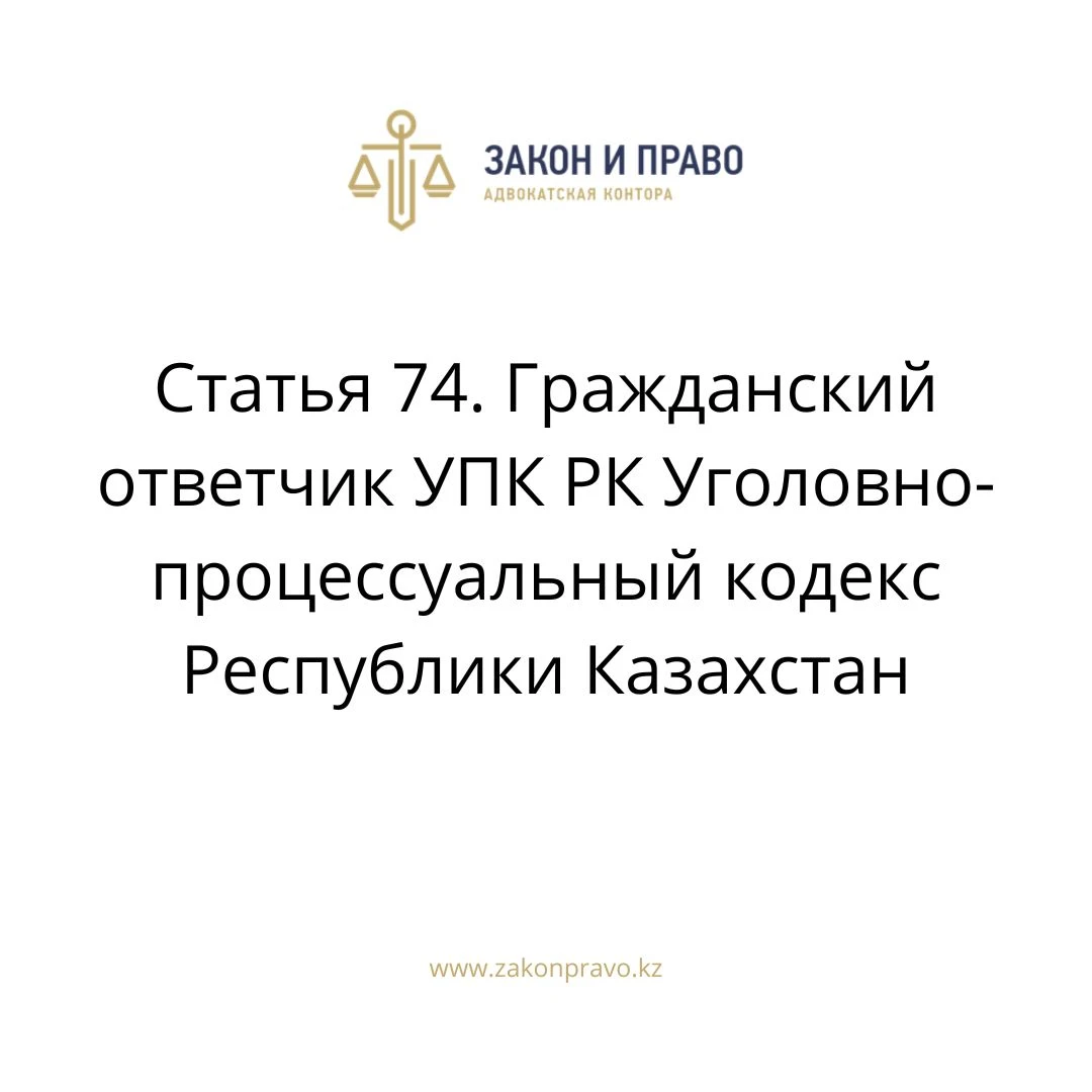 Статья 74. Гражданский ответчик УПК РК Уголовно-процессуальный кодекс  Республики Казахстан