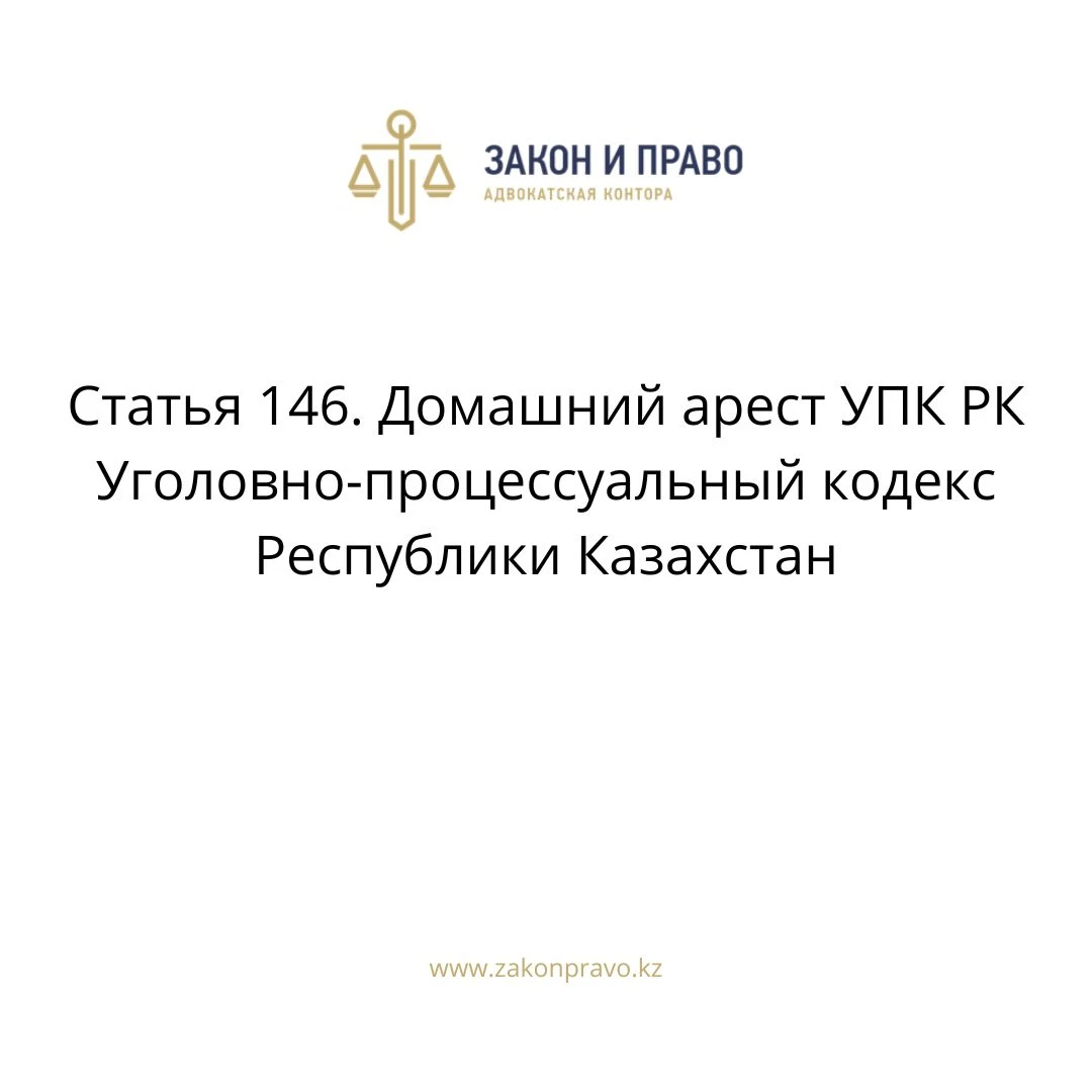 Статья 146. Домашний арест УПК РК Уголовно-процессуальный кодекс Республики  Казахстан