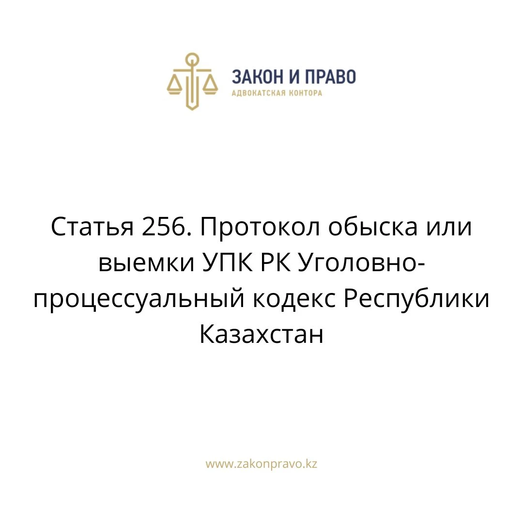 Статья 256. Протокол обыска или выемки УПК РК Уголовно-процессуальный  кодекс Республики Казахстан