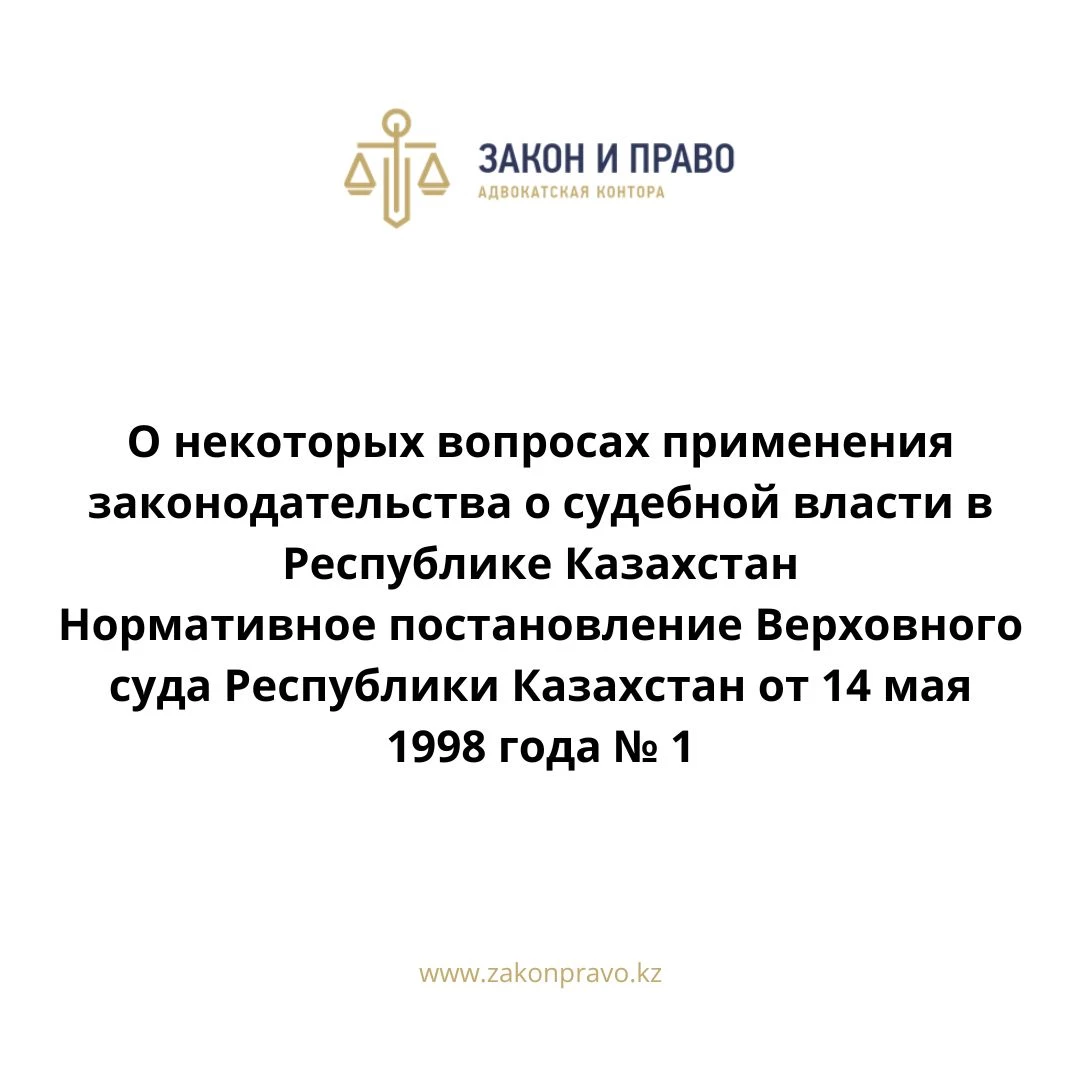 О некоторых вопросах применения законодательства о судебной власти в Республике Казахстан Нормативное постановление Верховного суда Республики Казахстан от 14 мая 1998 года № 1.