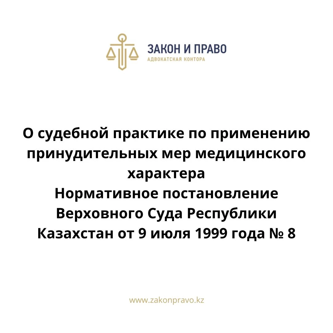 О судебной практике по применению принудительных мер медицинского характера  Нормативное постановление Верховного Суда Республики Казахстан от 9 июля 1999 года № 8.