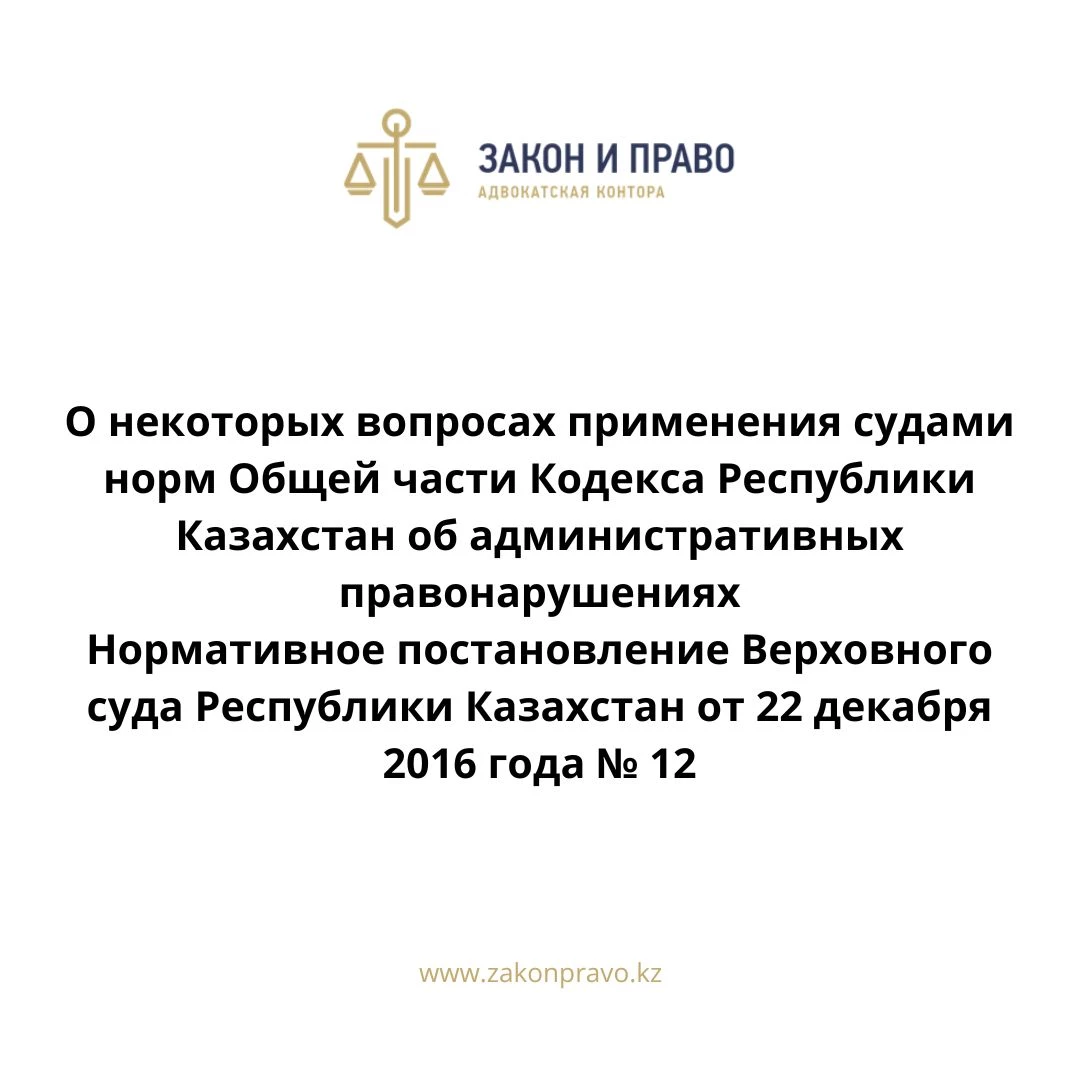 О некоторых вопросах применения судами норм Общей части Кодекса Республики Казахстан об административных правонарушениях  Нормативное постановление Верховного суда Республики Казахстан от 22 декабря 2016 года № 12.