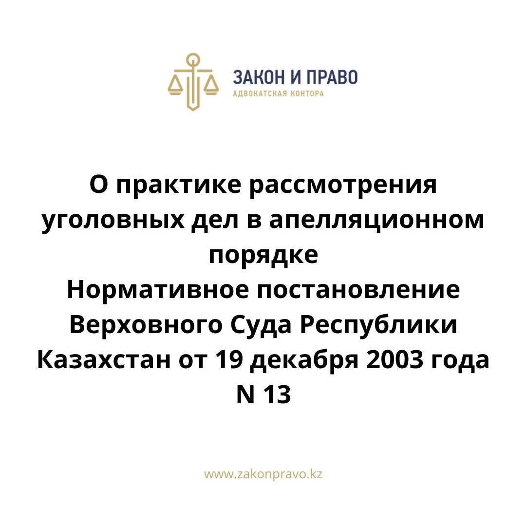 О практике рассмотрения уголовных дел в апелляционном порядке  Нормативное постановление Верховного Суда Республики Казахстан от 19 декабря 2003 года N 13.