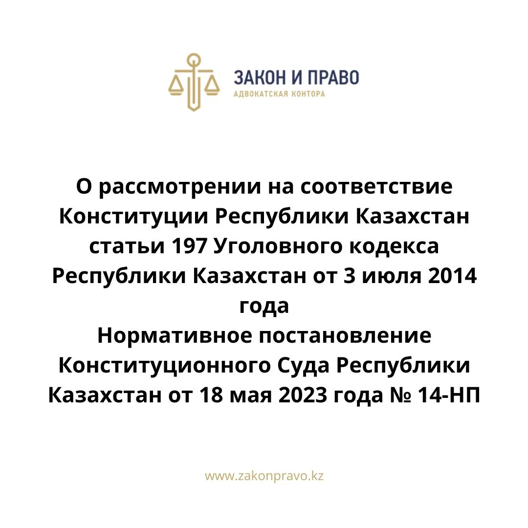 О рассмотрении на соответствие Конституции Республики Казахстан статьи 197 Уголовного кодекса Республики Казахстан от 3 июля 2014 года  Нормативное постановление Конституционного Суда Республики Казахстан от 18 мая 2023 года № 14-НП
