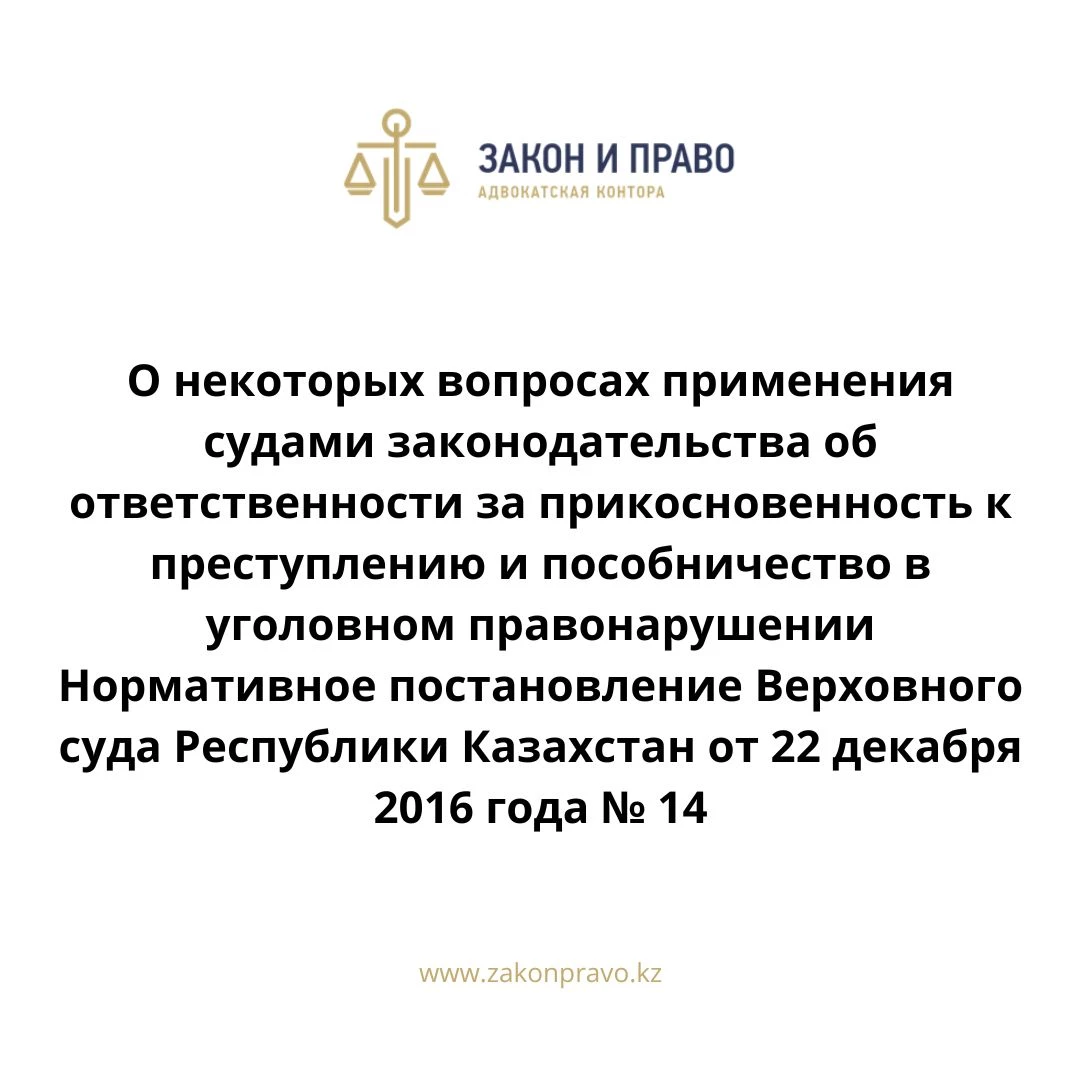 О некоторых вопросах применения судами законодательства об ответственности за прикосновенность к преступлению и пособничество в уголовном правонарушении  Нормативное постановление Верховного суда Республики Казахстан от 22 декабря 2016 года № 14.