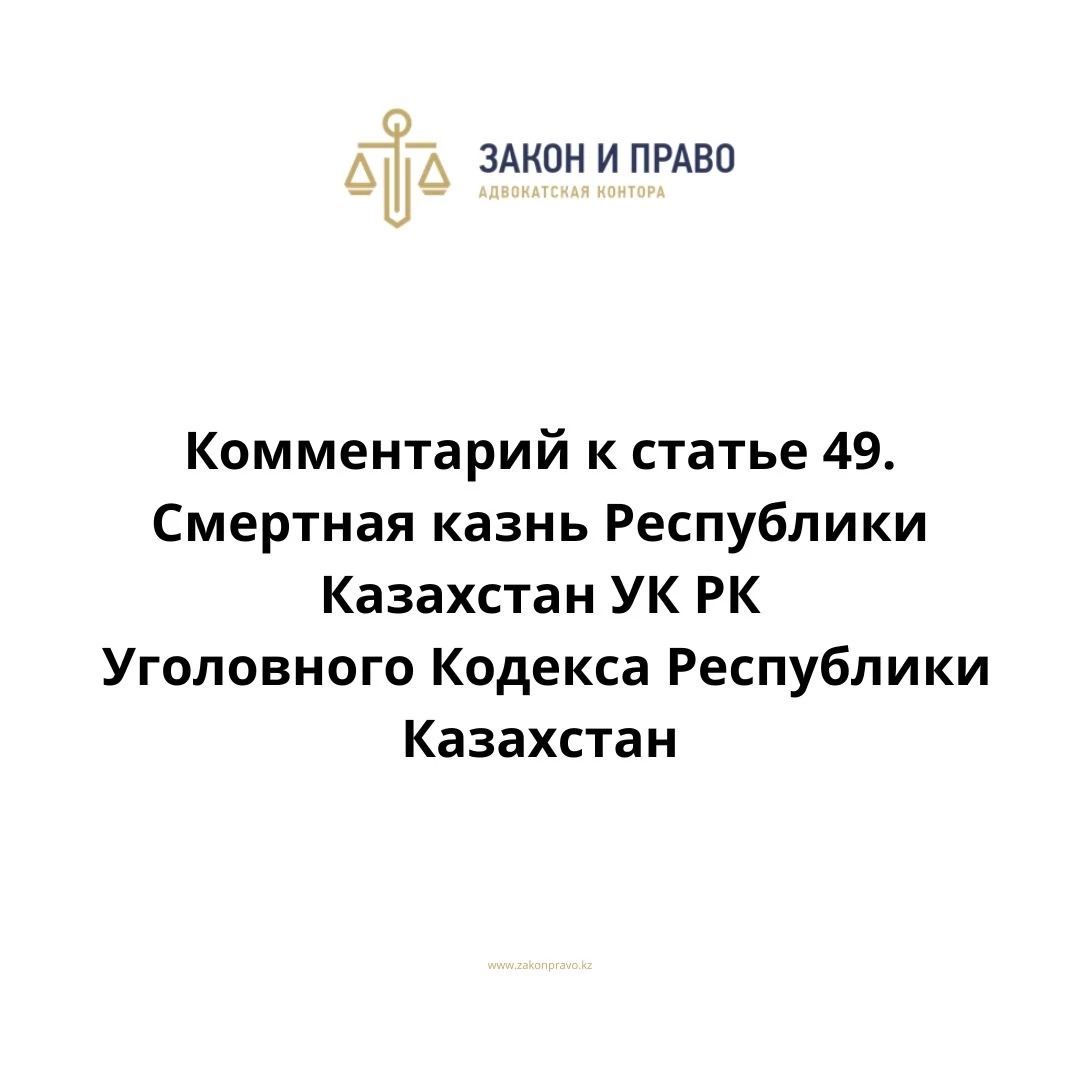 Комментарий к статье 49. Смертная казнь УК РК Уголовного Кодекса Республики Казахстан