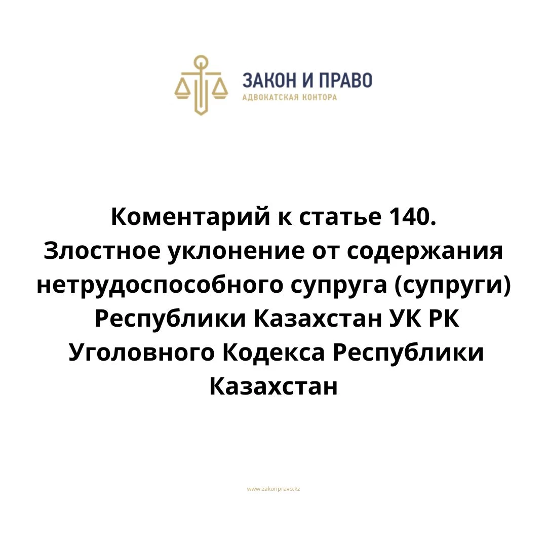 Комментарий к статье Статья 140. Злостное уклонение от содержания нетрудоспособного супруга (супруги) УК РК Уголовного Кодекса Республики Казахстан