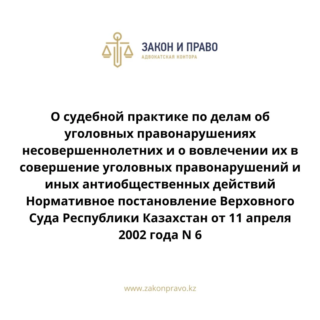 О судебной практике по делам об уголовных правонарушениях несовершеннолетних и о вовлечении их в совершение уголовных правонарушений и иных антиобщественных действий  Нормативное постановление Верховного Суда Республики Казахстан от 11 апреля 2002 года N 6.