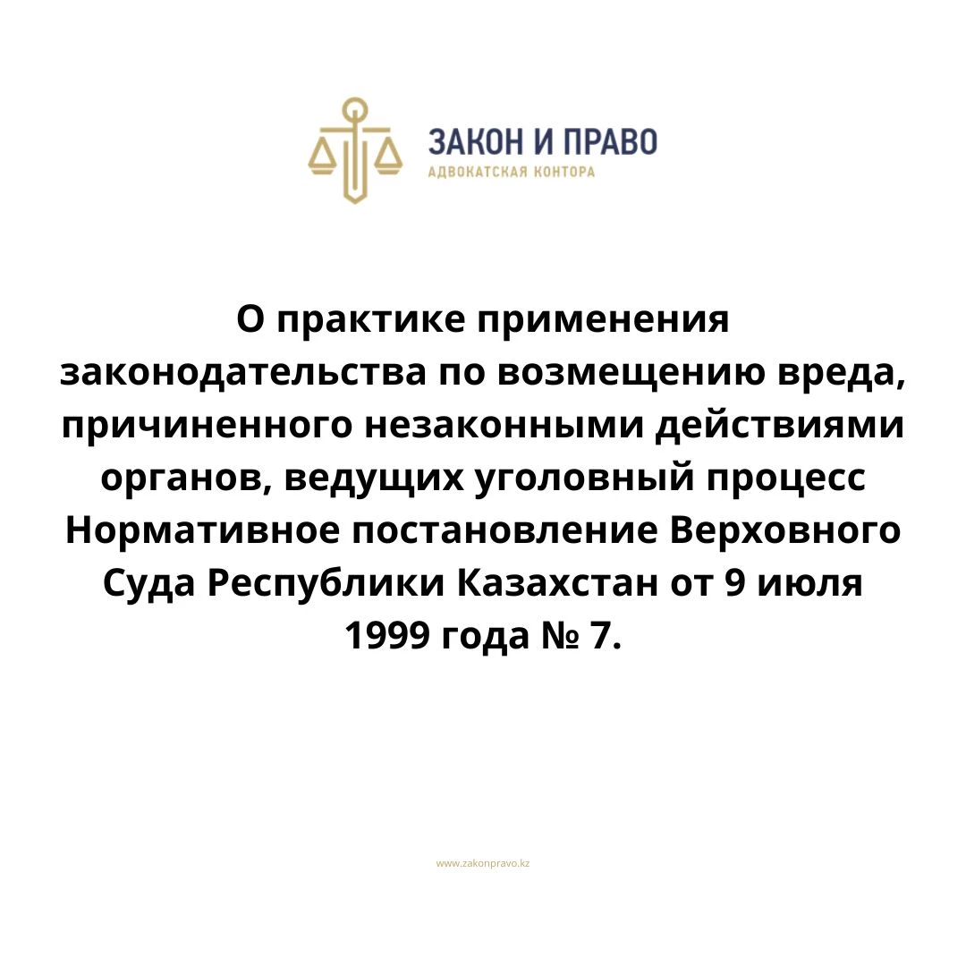 О практике применения законодательства по возмещению вреда, причиненного незаконными действиями органов, ведущих уголовный процесс  Нормативное постановление Верховного Суда Республики Казахстан от 9 июля 1999 года № 7.