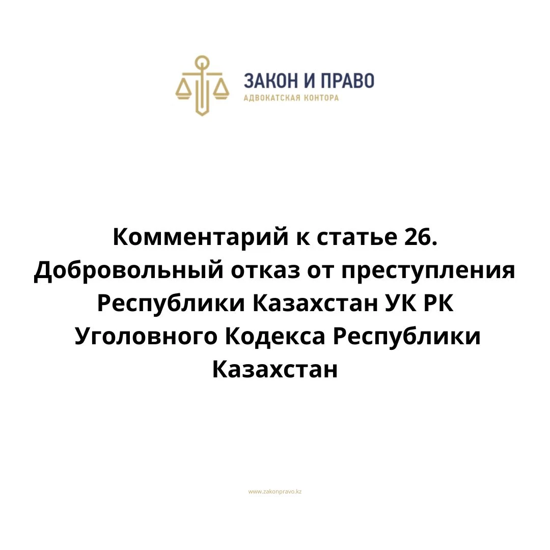 Комментарий к статье 26. Добровольный отказ от преступления УК РК Уголовного Кодекса Республики Казахстан