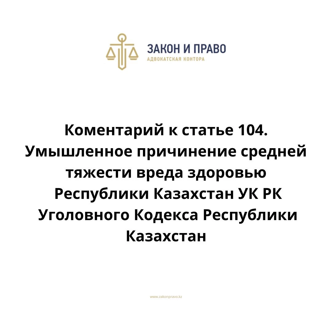 Комментарий к статье 104. Умышленное причинение средней тяжести  вреда здоровью УК РК Уголовного Кодекса Республики Казахстан