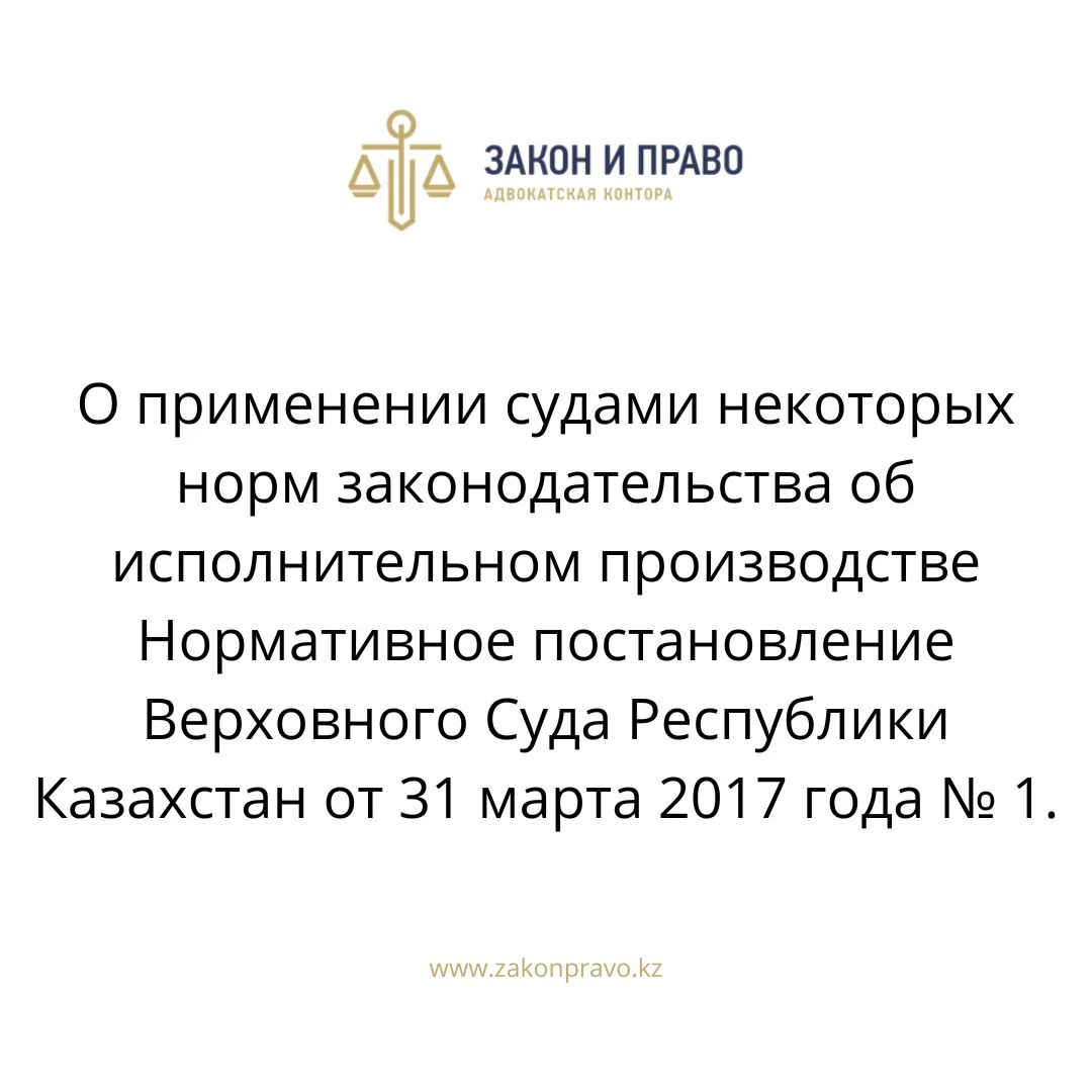 О применении судами некоторых норм законодательства об исполнительном производстве Нормативное постановление Верховного Суда Республики Казахстан от 31 марта 2017 года № 1.