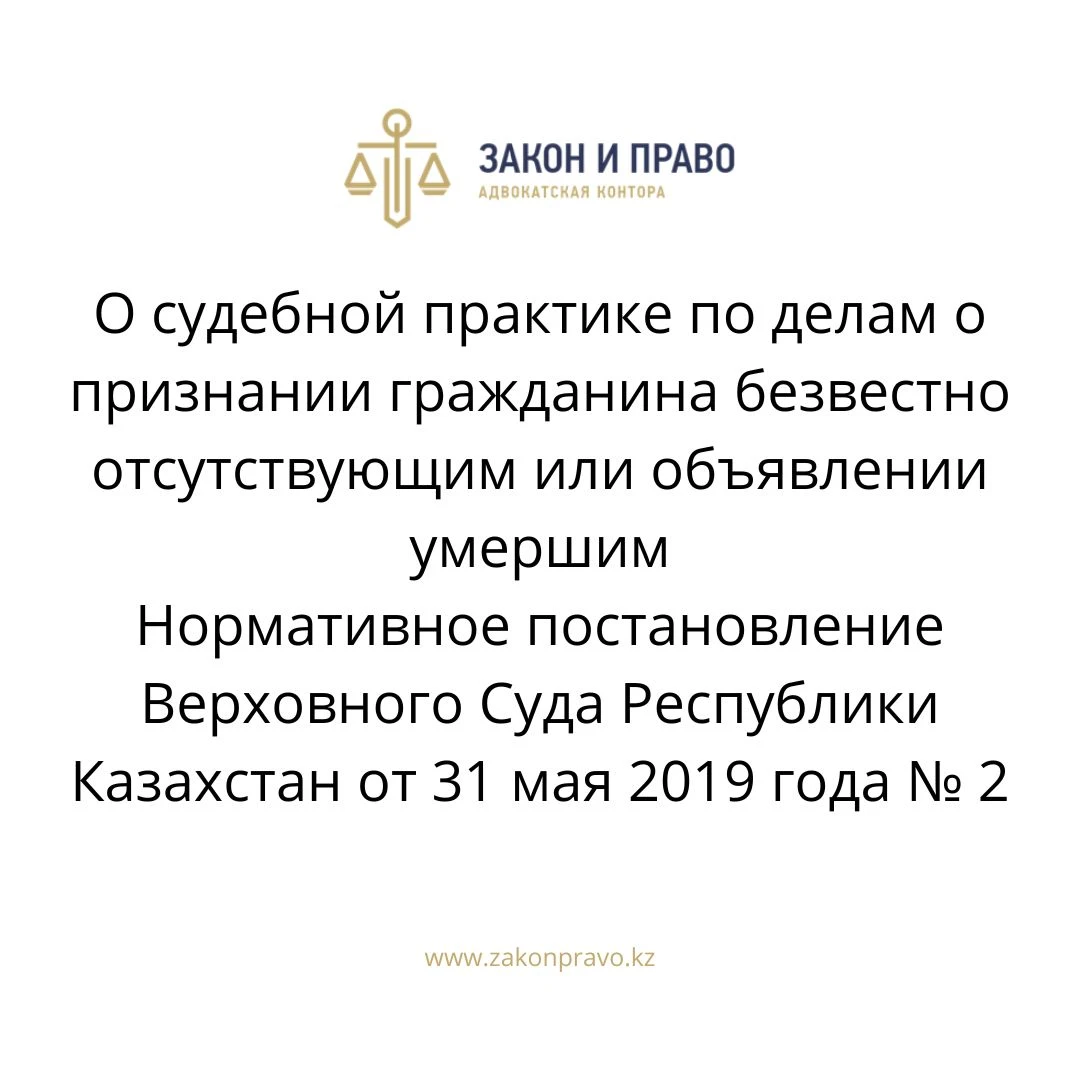 О судебной практике по делам о признании гражданина безвестно отсутствующим или объявлении умершим Нормативное постановление Верховного Суда Республики Казахстан от 31 мая 2019 года № 2