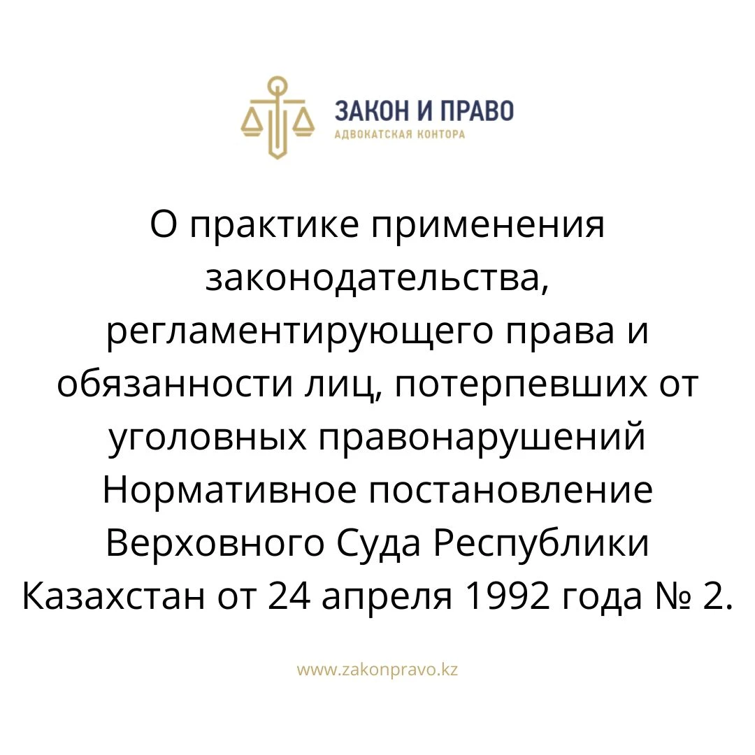 О практике применения законодательства, регламентирующего права и обязанности лиц, потерпевших от уголовных правонарушений Нормативное постановление Верховного Суда Республики Казахстан от 24 апреля 1992 года № 2.