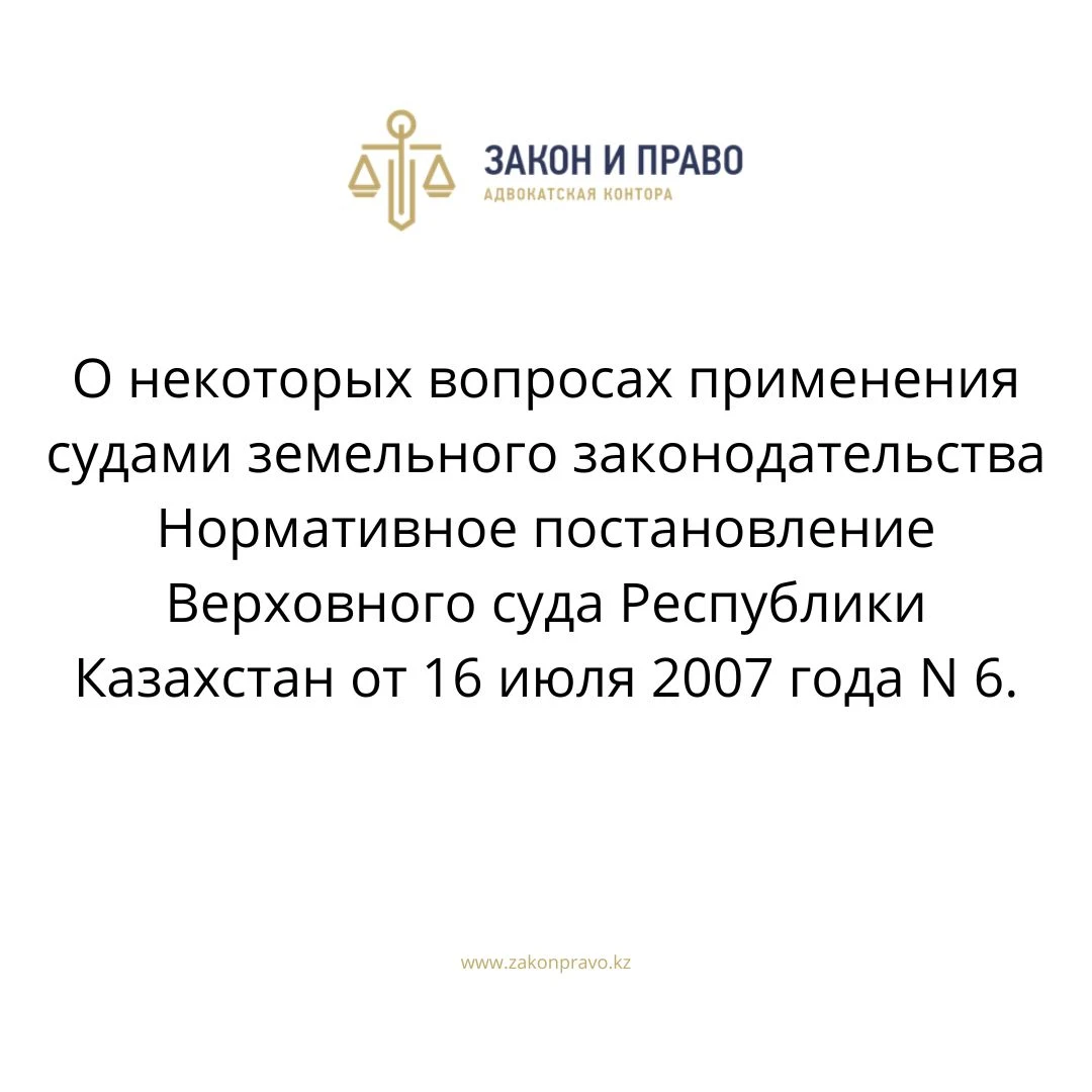 О некоторых вопросах применения судами земельного законодательства  Нормативное постановление Верховного суда Республики Казахстан от 16 июля 2007 года N 6.