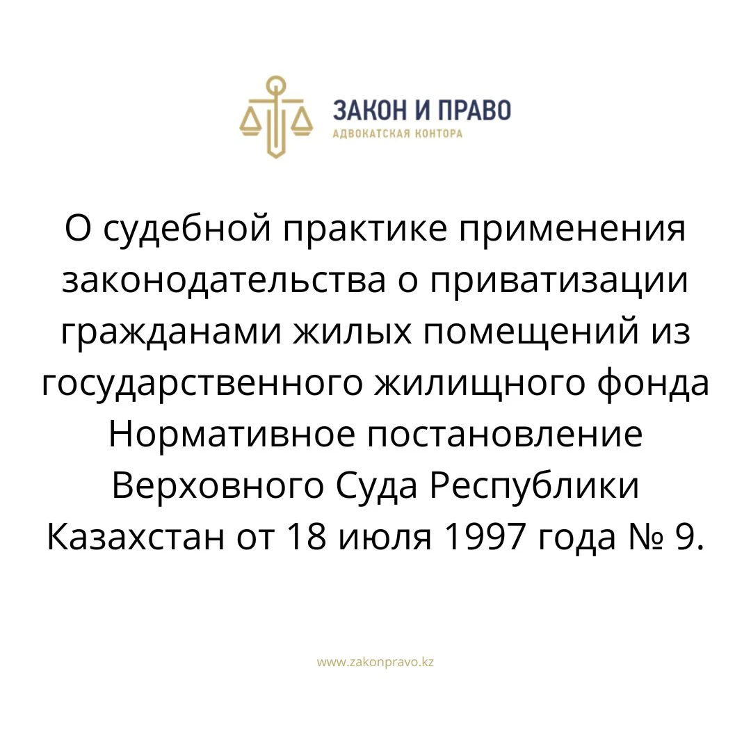 О судебной практике применения законодательства о приватизации гражданами  жилых помещений из государственного жилищного фонда Нормативное  постановление Верховного Суда Республики Казахстан от 18 июля 1997 года № 9.