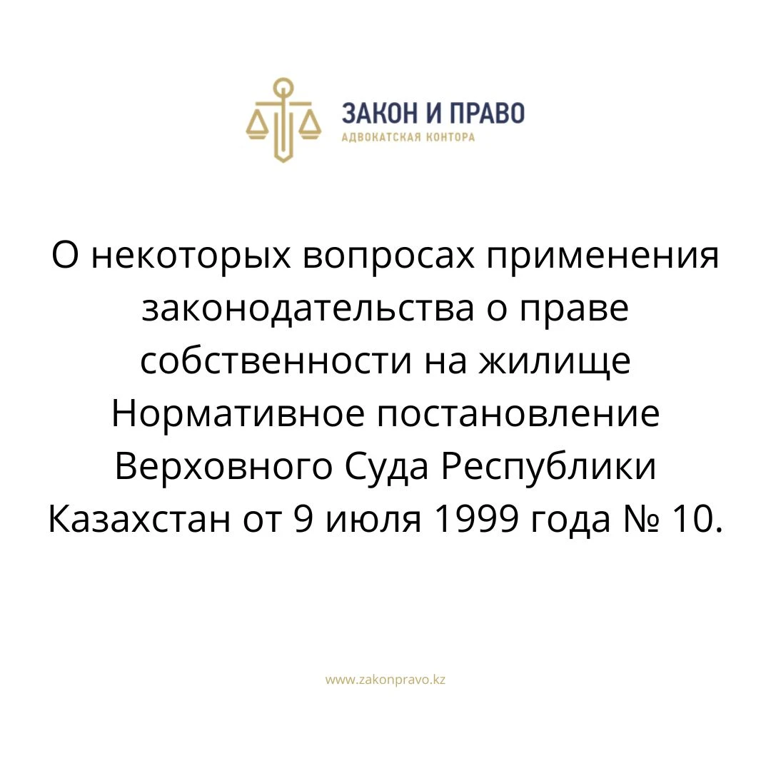 О некоторых вопросах применения законодательства о праве собственности на жилище  Нормативное постановление Верховного Суда Республики Казахстан от 9 июля 1999 года № 10.
